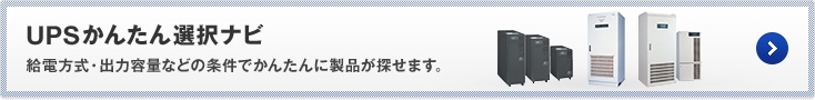 UPSかんたん選択ナビ　給電方式・出力容量などの条件でかんたんに製品が探せます。