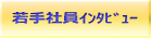 若手社員ｲﾝﾀﾋﾞｭｰ