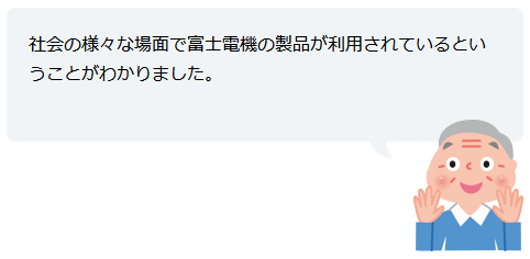 社会の様々な場面で富士電機の製品が利用されているということがわかりました。