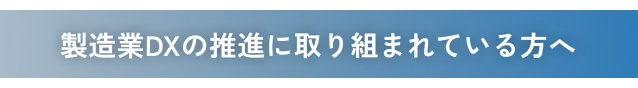 製造業DXの推進に取り組まれている方へ