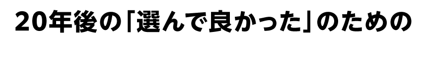 20年後の「選んで良かった」のための
