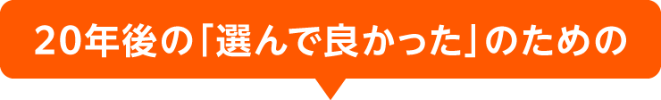20年後の「選んで良かった」のための