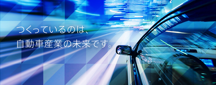 つくっているのは、自動車産業の未来です。