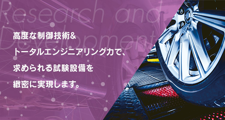 高度な制御技術&トータルエンジニアリング力で、求められる試験設備を緻密に実現します。
