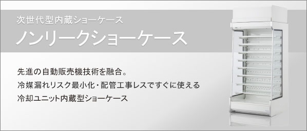 ノンリークショーケース | コールドチェーン機器（ショーケース 