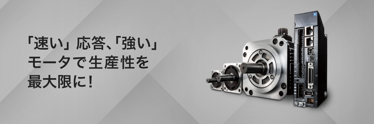 「速い」応答。「強い」モータで生産性を最大限に！ サーボシステム