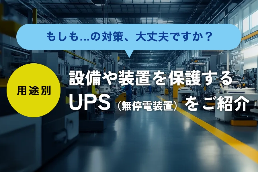 もしもの対策、大丈夫ですか?設備や装置を保護するUPSをご案内