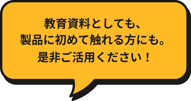 教育資料としても、製品に初めて触れる方にも。是非ご活用ください！