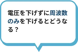 電圧を下げずに周波数のみを下げるとどうなる？