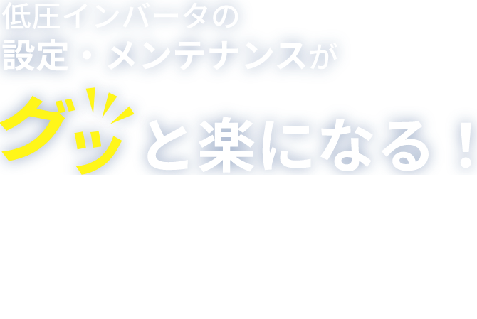 低圧インバータのメンテナンスがグッと楽になる！