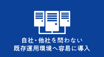 自社・他社を問わない既存運用環境へ容易に導入