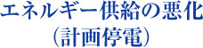 エネルギー供給の悪化（計画停電）