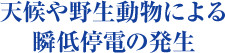 天候や野生動物による瞬低停電の発生