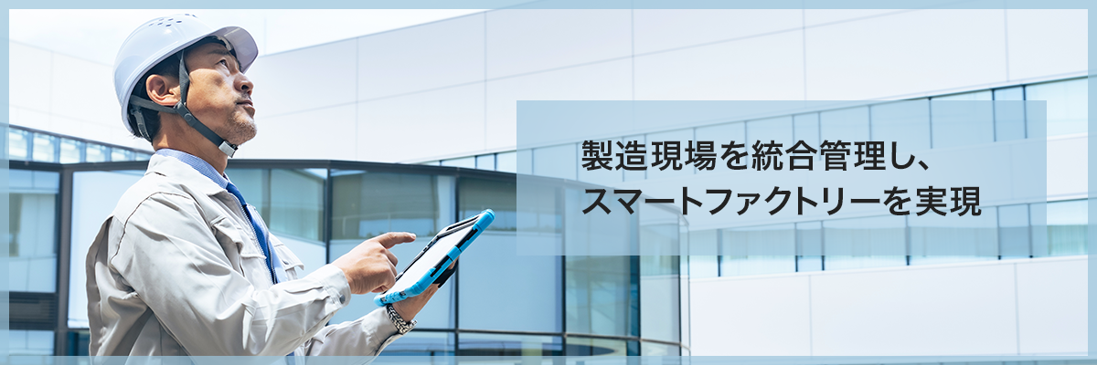 製造現場を統合管理し、スマートファクトリーを実現
