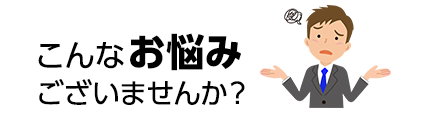 こんなお悩みございませんか?