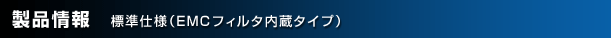 製品情報 標準仕様(EMCフィルタ内蔵タイプ)