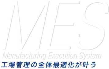 MES Manufacturing Execution System 工場管理の全体最適化が叶う。