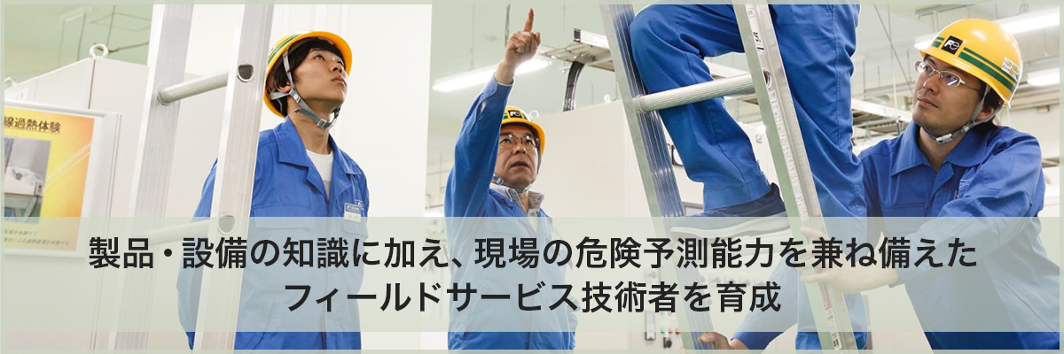 製品・設備の知識に加え、現場の危険予測能力を兼ね備えたフィールドサービス技術者を育成