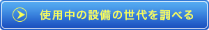 使用中の設備の世代を調べる