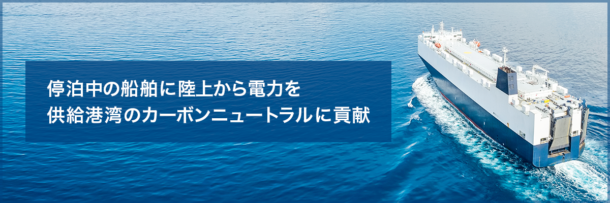 陸上電力供給システム 停泊中の船舶に陸上から電力を供給港湾のカーボンニュートラルに貢献