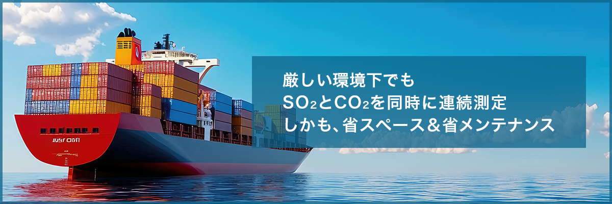 船舶スクラバ用レーザ方式ガス分析計 厳しい環境下でも SO2とCO2を同時に連続測定 しかも、省スペース&省メンテナンス