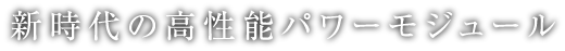 新時代の高性能パワーモジュール