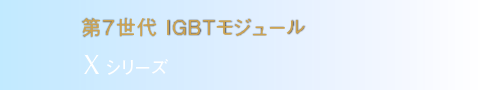 第７世代IGBTモジュール　Xシリーズ