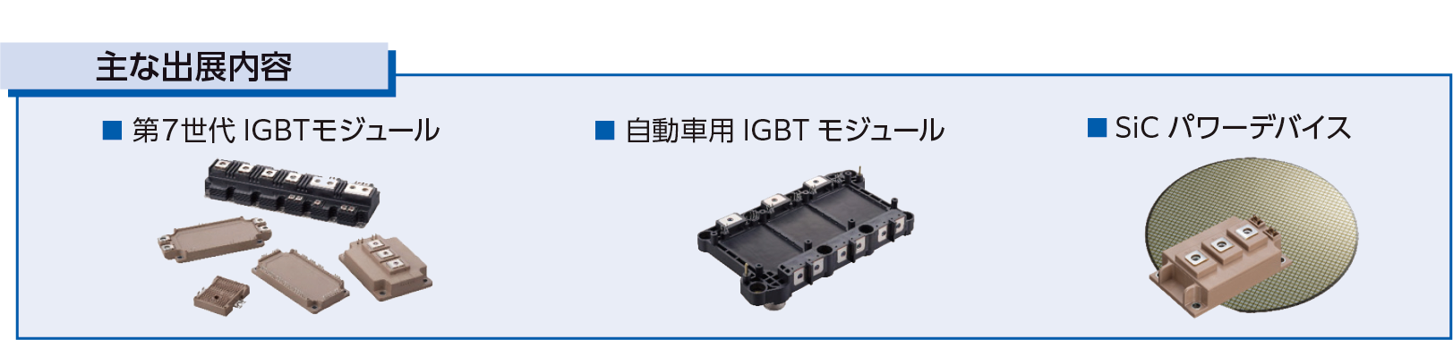 主な出展内容:第7世代IGBTモジュール / 自動車用IGBTモジュール / SICパワーデバイス