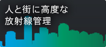 人と街に高度な放射線管理