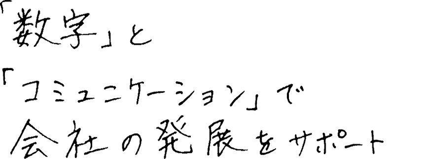 「数字」と「コミュニケーション」で会社の発展をサポート