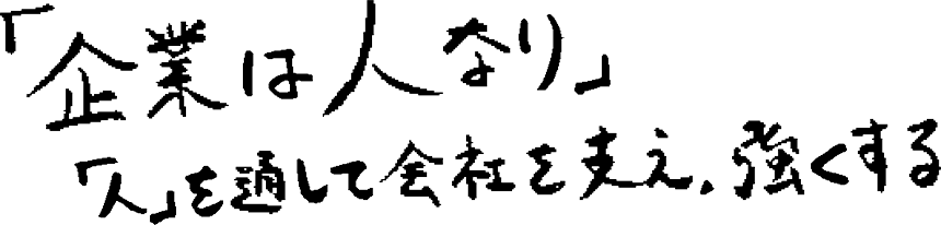 「企業は人なり」「人」を通して会社を支え、強くする