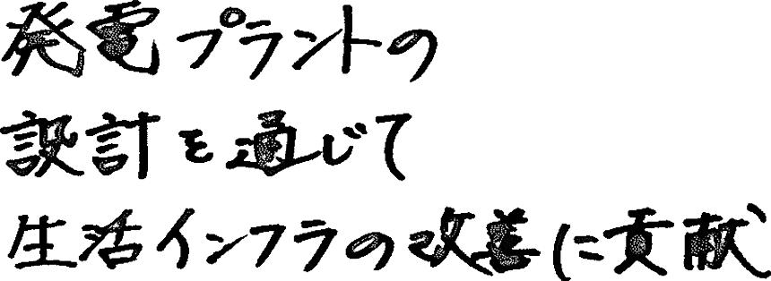 発電プラントの設計を通じて生活インフラの改善に貢献