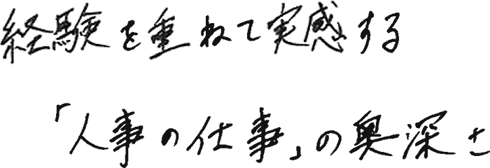 経験を重ねて実感する「人事の仕事」の奥深さ