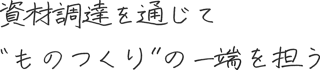 資材調達を通じてものつくりの一端を担う