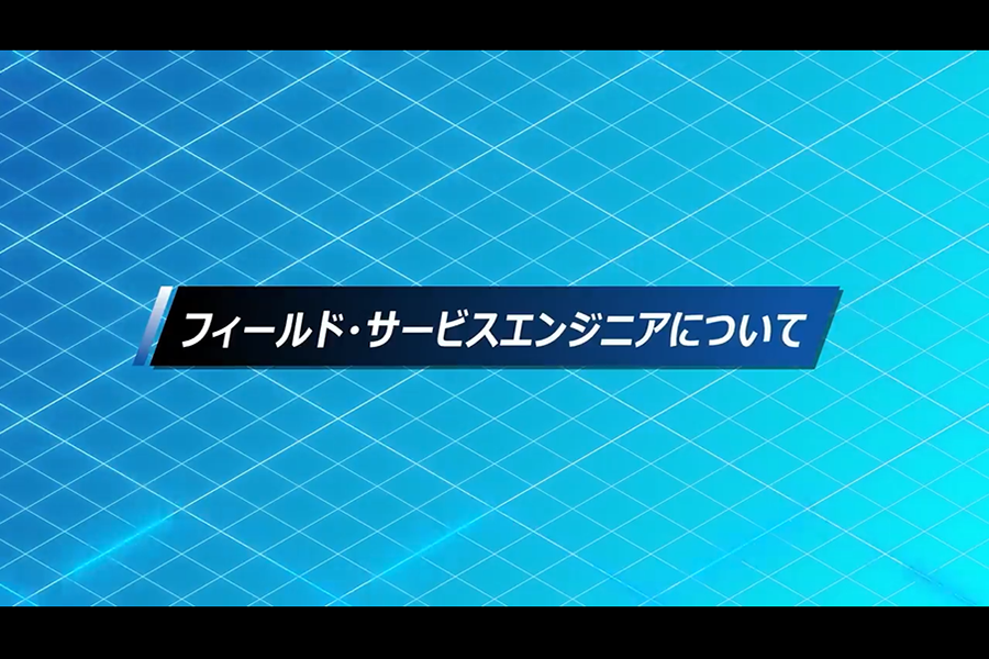①フィールド・サービスエンジニアについて