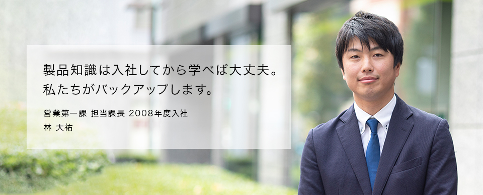 製品知識は入社してから学べば大丈夫。私たちがバックアップします。